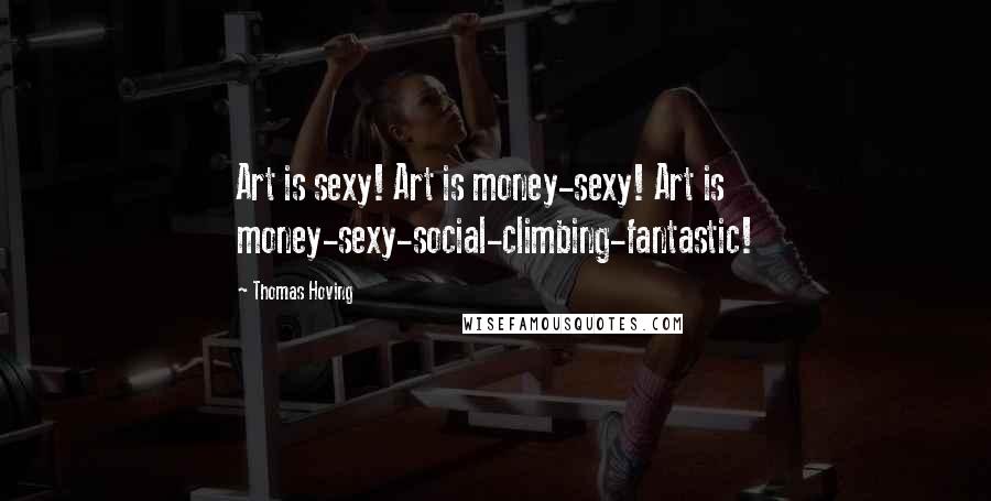 Thomas Hoving Quotes: Art is sexy! Art is money-sexy! Art is money-sexy-social-climbing-fantastic!