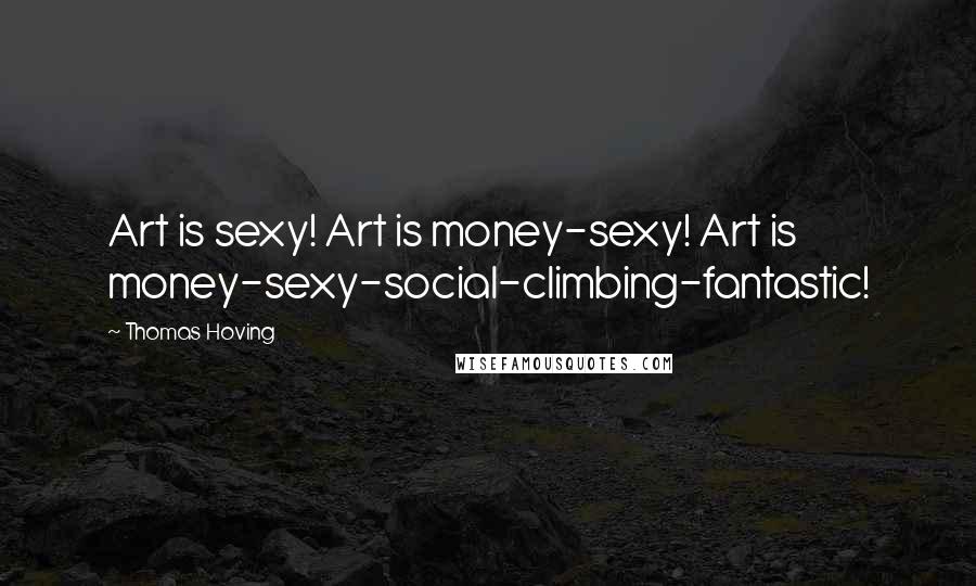 Thomas Hoving Quotes: Art is sexy! Art is money-sexy! Art is money-sexy-social-climbing-fantastic!