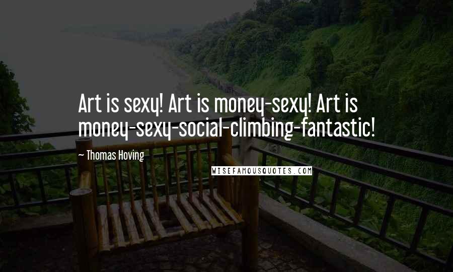 Thomas Hoving Quotes: Art is sexy! Art is money-sexy! Art is money-sexy-social-climbing-fantastic!