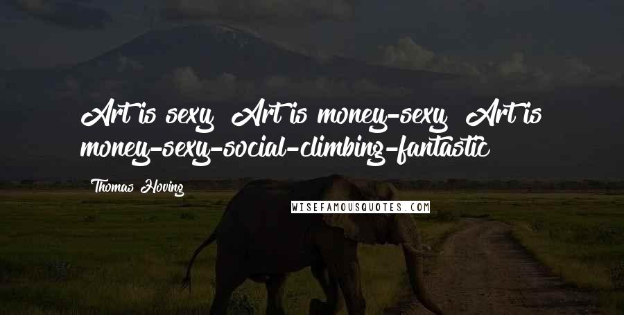 Thomas Hoving Quotes: Art is sexy! Art is money-sexy! Art is money-sexy-social-climbing-fantastic!