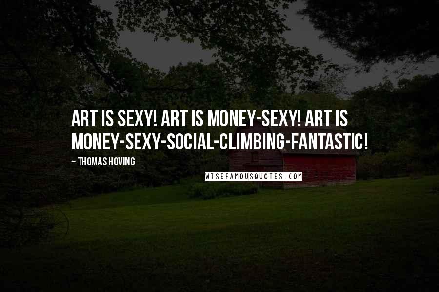 Thomas Hoving Quotes: Art is sexy! Art is money-sexy! Art is money-sexy-social-climbing-fantastic!