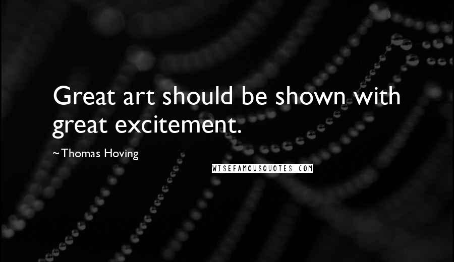 Thomas Hoving Quotes: Great art should be shown with great excitement.