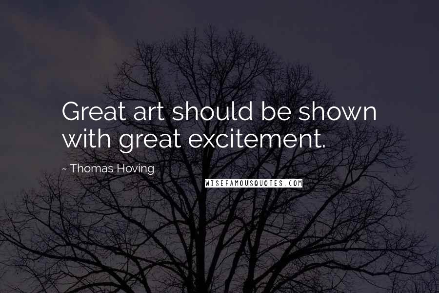 Thomas Hoving Quotes: Great art should be shown with great excitement.