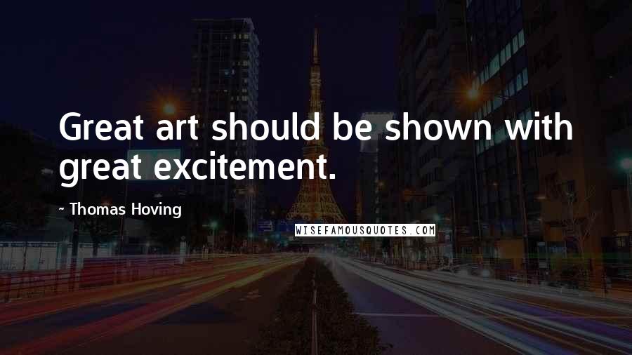 Thomas Hoving Quotes: Great art should be shown with great excitement.