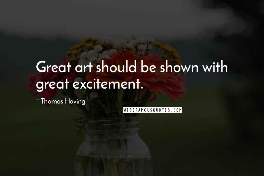 Thomas Hoving Quotes: Great art should be shown with great excitement.