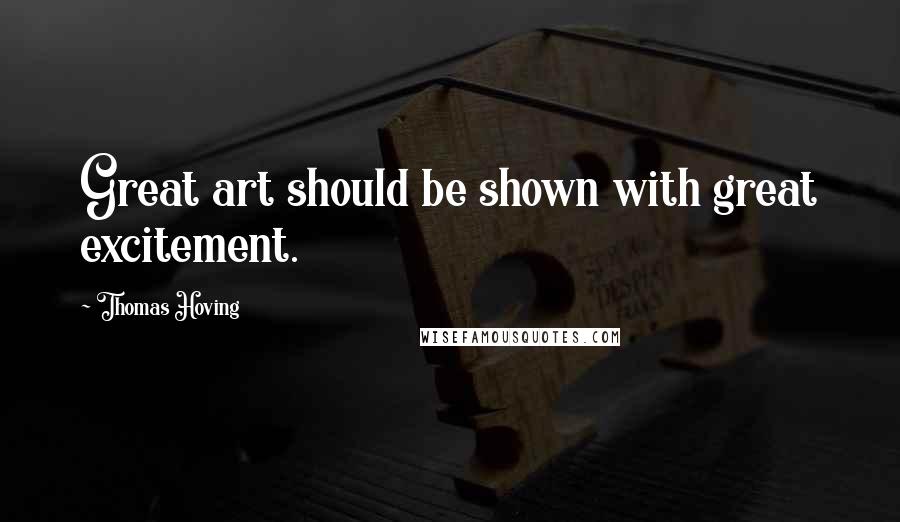 Thomas Hoving Quotes: Great art should be shown with great excitement.