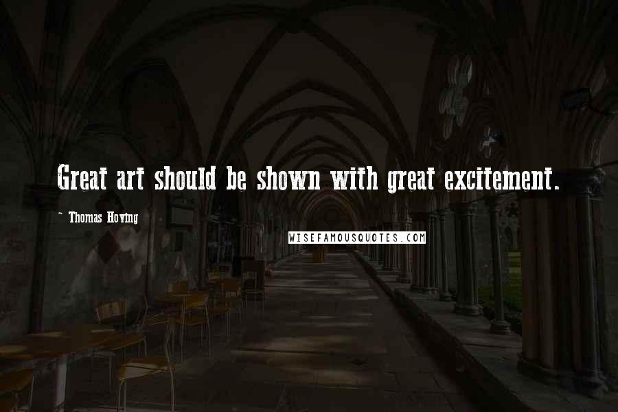 Thomas Hoving Quotes: Great art should be shown with great excitement.