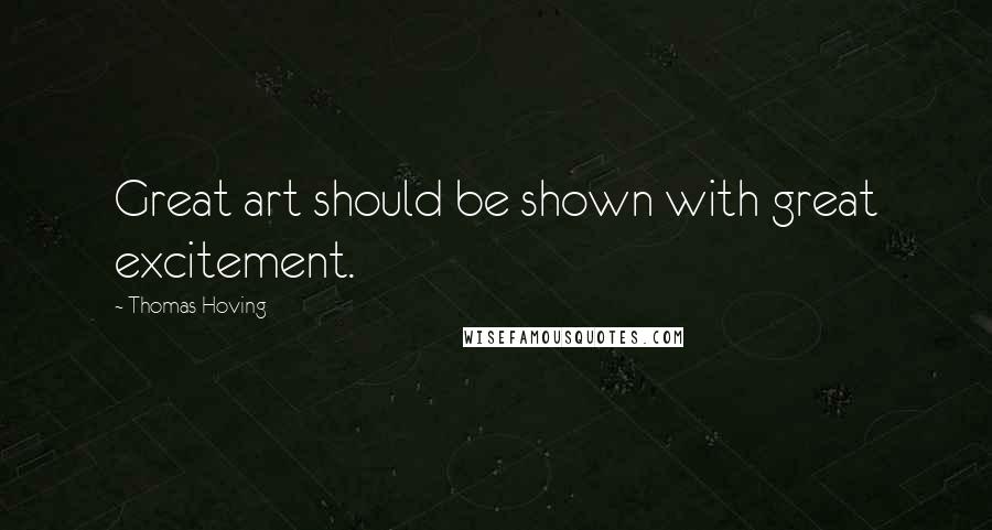 Thomas Hoving Quotes: Great art should be shown with great excitement.