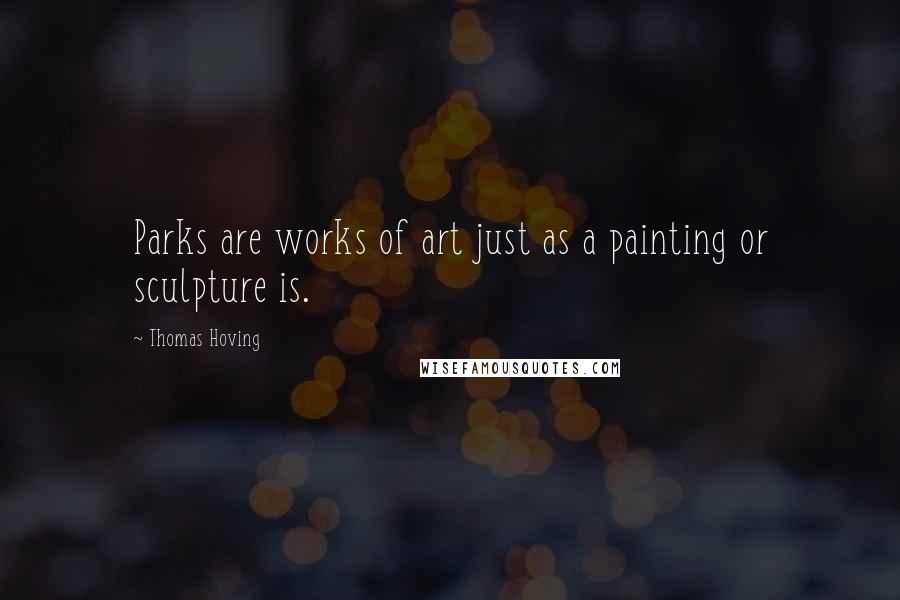 Thomas Hoving Quotes: Parks are works of art just as a painting or sculpture is.