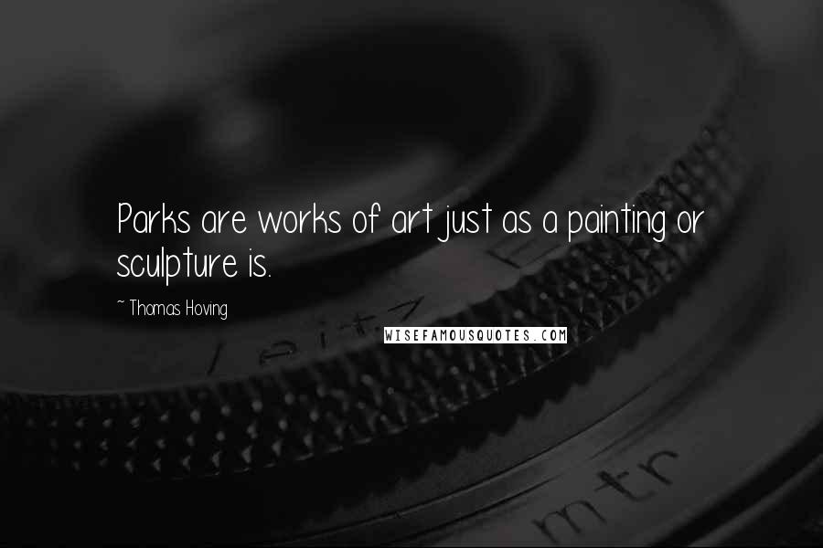 Thomas Hoving Quotes: Parks are works of art just as a painting or sculpture is.