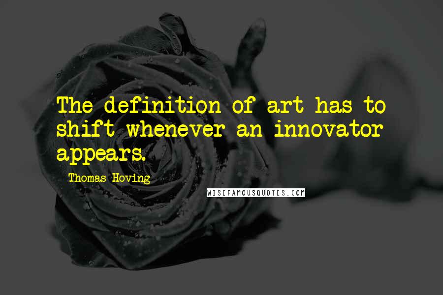 Thomas Hoving Quotes: The definition of art has to shift whenever an innovator appears.