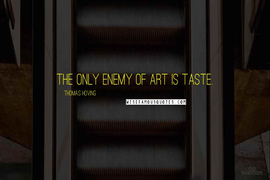 Thomas Hoving Quotes: The only enemy of art is taste.