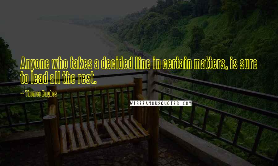 Thomas Hughes Quotes: Anyone who takes a decided line in certain matters, is sure to lead all the rest.