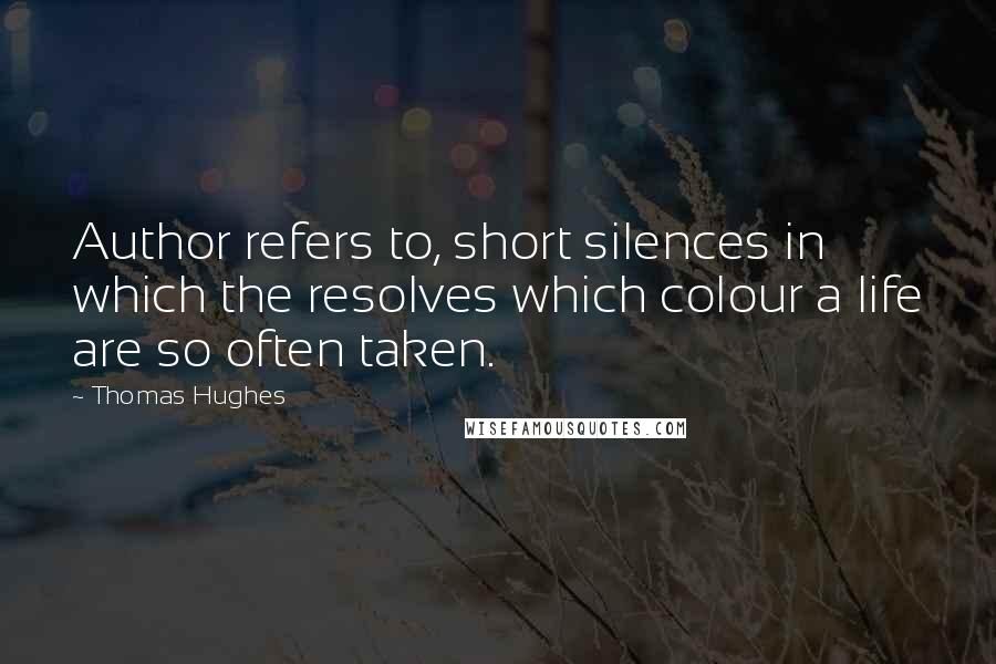 Thomas Hughes Quotes: Author refers to, short silences in which the resolves which colour a life are so often taken.