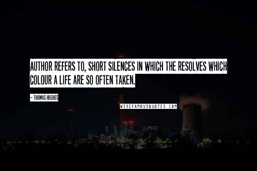 Thomas Hughes Quotes: Author refers to, short silences in which the resolves which colour a life are so often taken.