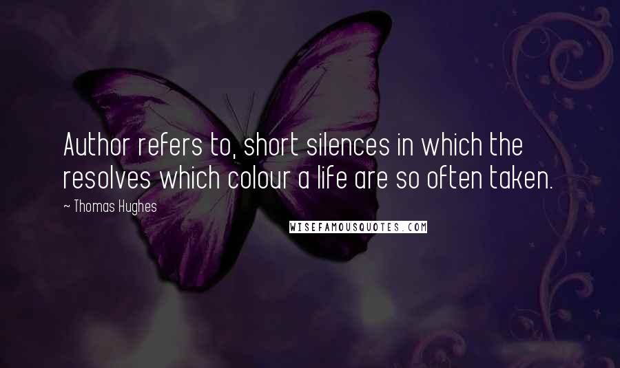 Thomas Hughes Quotes: Author refers to, short silences in which the resolves which colour a life are so often taken.