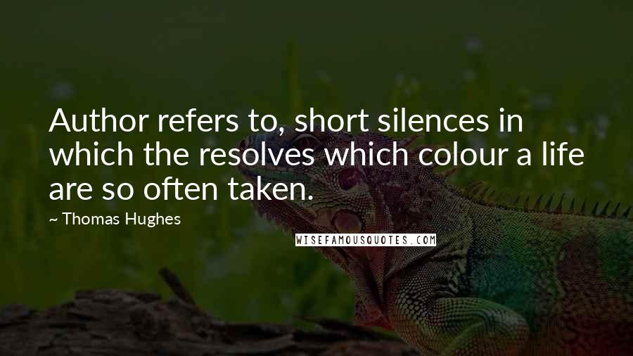 Thomas Hughes Quotes: Author refers to, short silences in which the resolves which colour a life are so often taken.