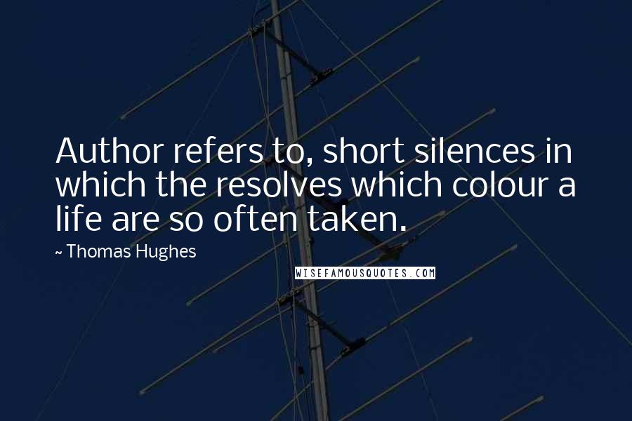 Thomas Hughes Quotes: Author refers to, short silences in which the resolves which colour a life are so often taken.