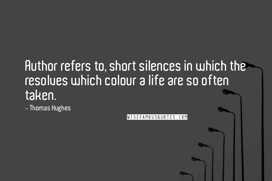 Thomas Hughes Quotes: Author refers to, short silences in which the resolves which colour a life are so often taken.