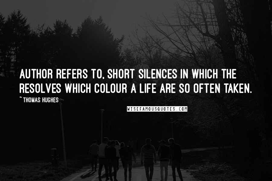 Thomas Hughes Quotes: Author refers to, short silences in which the resolves which colour a life are so often taken.