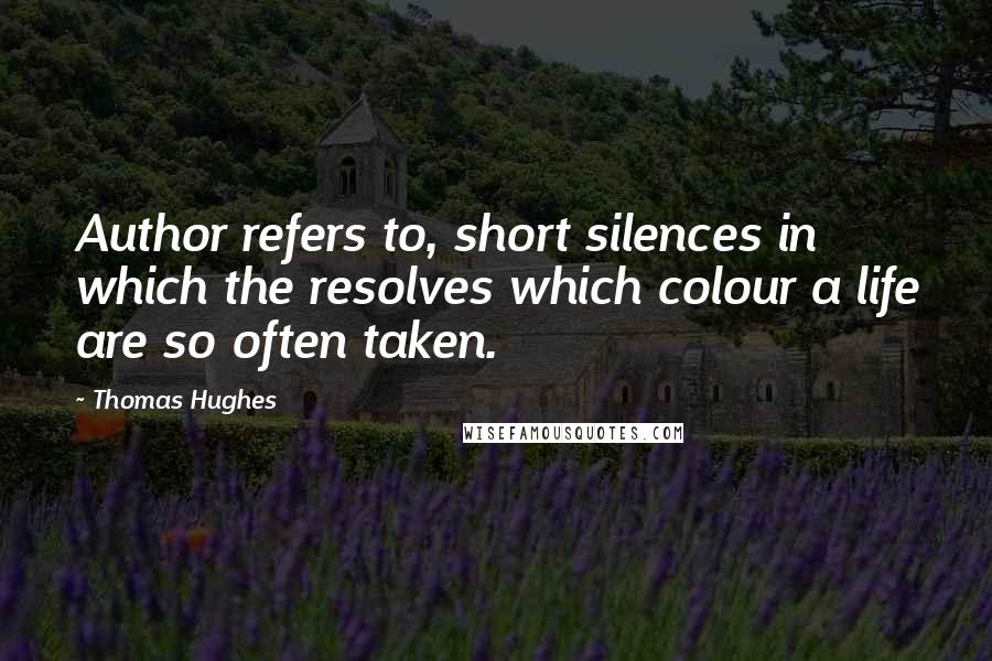 Thomas Hughes Quotes: Author refers to, short silences in which the resolves which colour a life are so often taken.