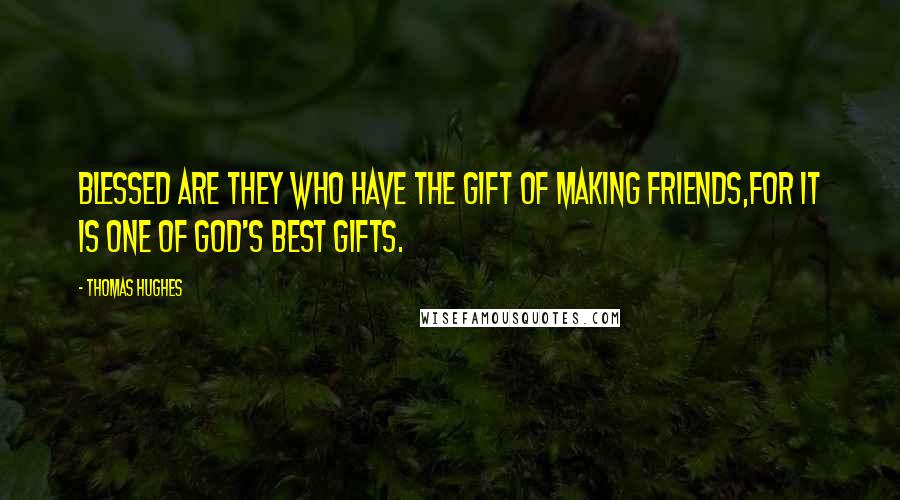 Thomas Hughes Quotes: Blessed are they who have the gift of making friends,for it is one of God's best gifts.