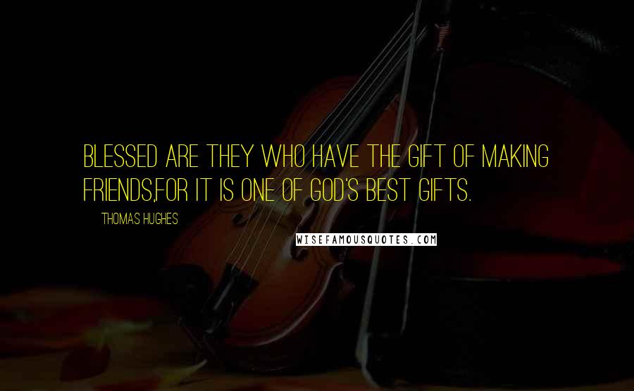 Thomas Hughes Quotes: Blessed are they who have the gift of making friends,for it is one of God's best gifts.