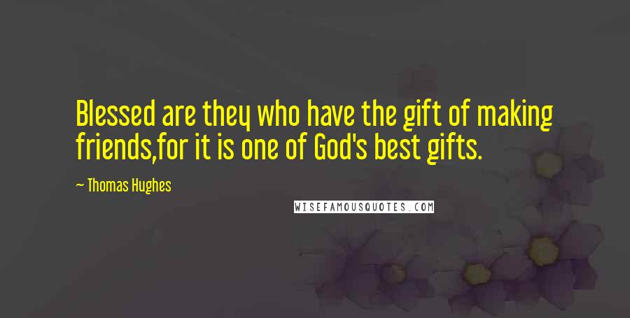 Thomas Hughes Quotes: Blessed are they who have the gift of making friends,for it is one of God's best gifts.