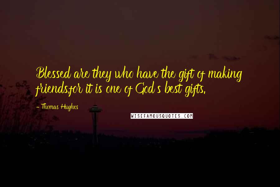 Thomas Hughes Quotes: Blessed are they who have the gift of making friends,for it is one of God's best gifts.