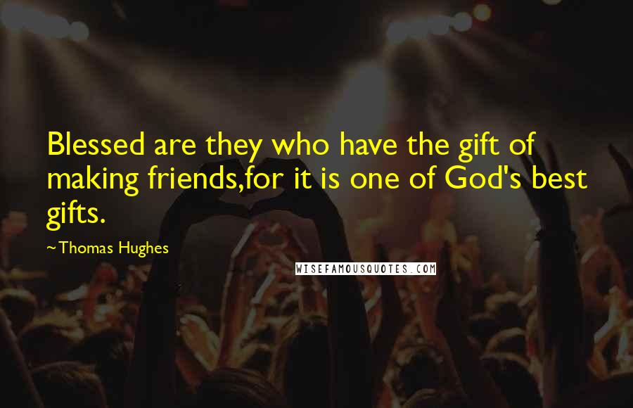 Thomas Hughes Quotes: Blessed are they who have the gift of making friends,for it is one of God's best gifts.