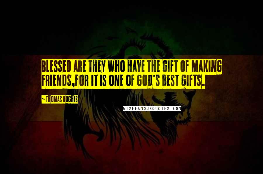 Thomas Hughes Quotes: Blessed are they who have the gift of making friends,for it is one of God's best gifts.