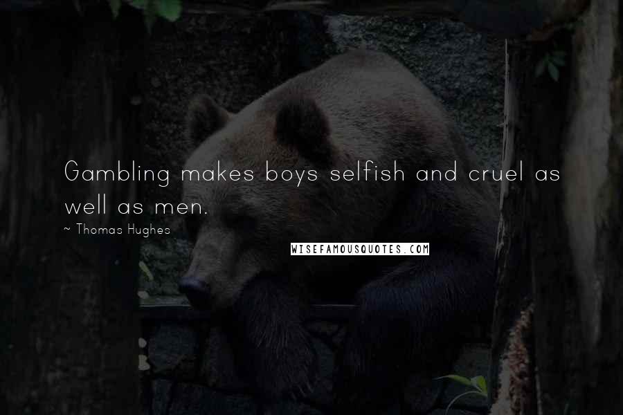 Thomas Hughes Quotes: Gambling makes boys selfish and cruel as well as men.