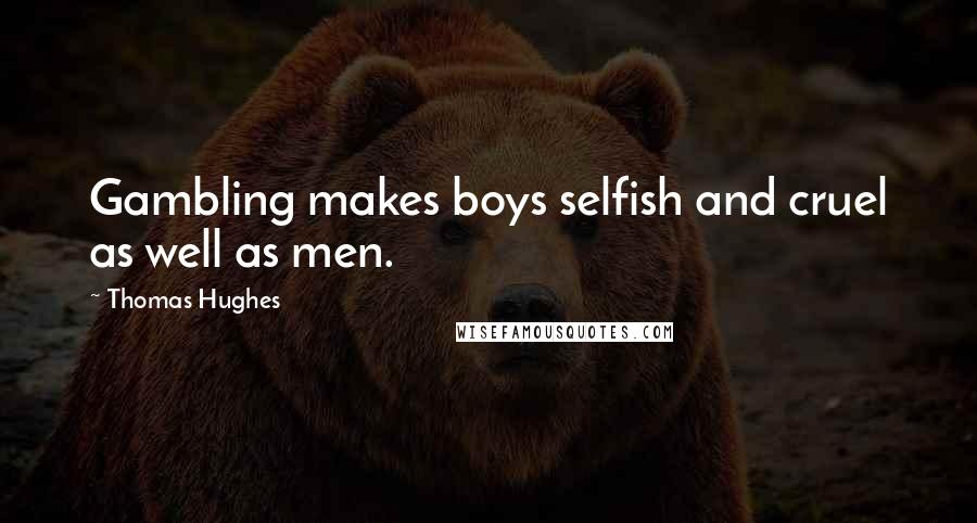Thomas Hughes Quotes: Gambling makes boys selfish and cruel as well as men.