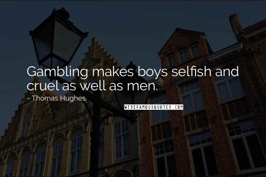Thomas Hughes Quotes: Gambling makes boys selfish and cruel as well as men.
