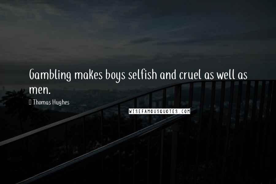 Thomas Hughes Quotes: Gambling makes boys selfish and cruel as well as men.