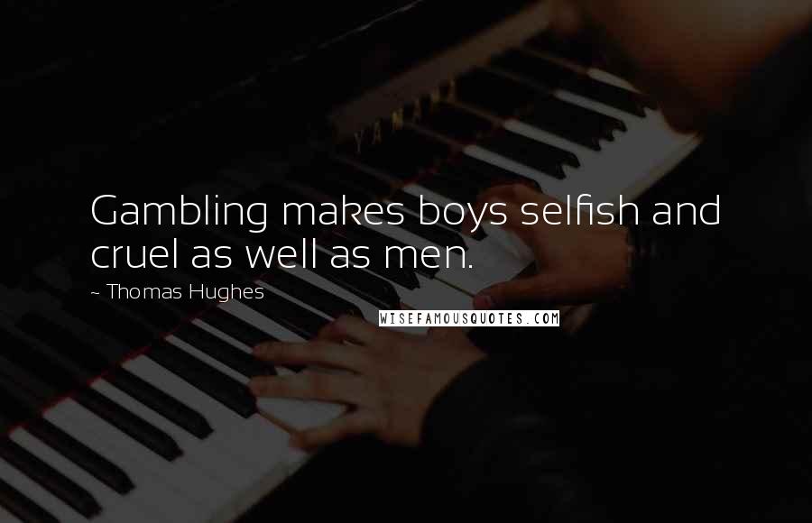 Thomas Hughes Quotes: Gambling makes boys selfish and cruel as well as men.