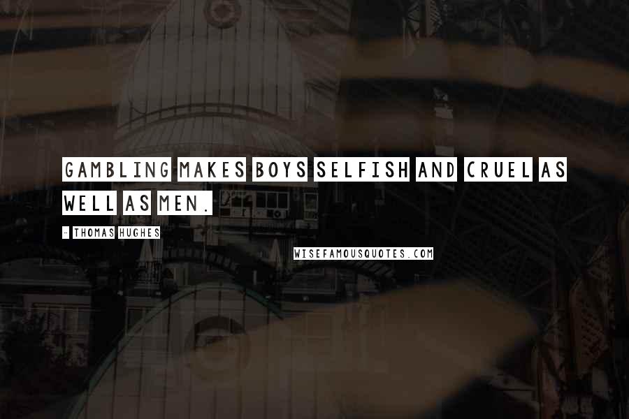 Thomas Hughes Quotes: Gambling makes boys selfish and cruel as well as men.