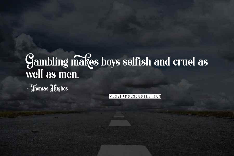 Thomas Hughes Quotes: Gambling makes boys selfish and cruel as well as men.