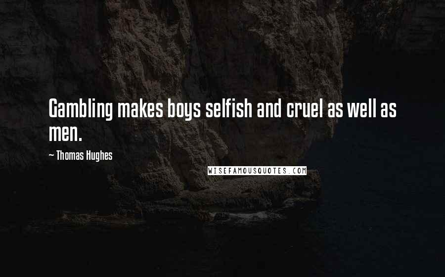 Thomas Hughes Quotes: Gambling makes boys selfish and cruel as well as men.