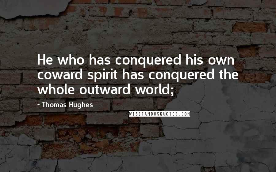 Thomas Hughes Quotes: He who has conquered his own coward spirit has conquered the whole outward world;