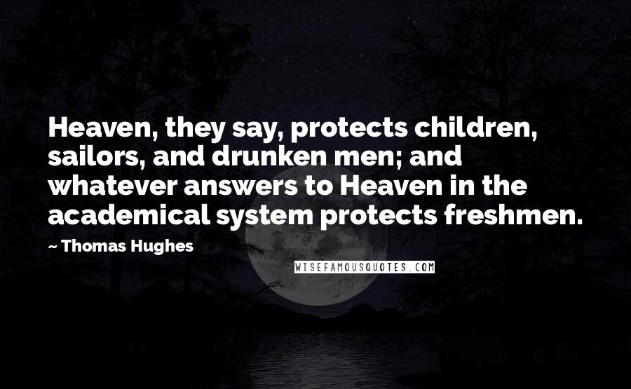 Thomas Hughes Quotes: Heaven, they say, protects children, sailors, and drunken men; and whatever answers to Heaven in the academical system protects freshmen.