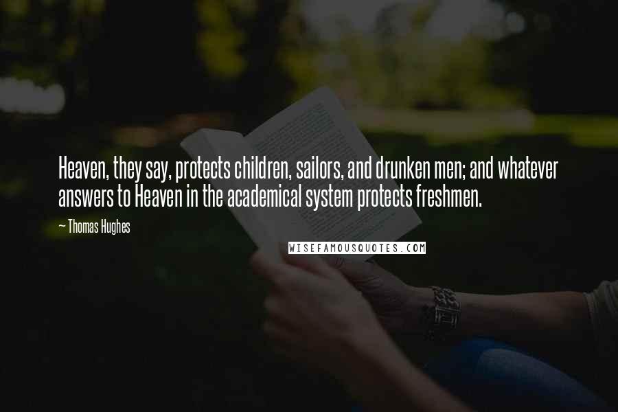 Thomas Hughes Quotes: Heaven, they say, protects children, sailors, and drunken men; and whatever answers to Heaven in the academical system protects freshmen.