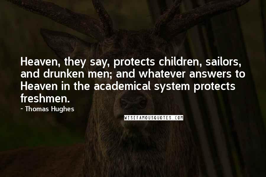 Thomas Hughes Quotes: Heaven, they say, protects children, sailors, and drunken men; and whatever answers to Heaven in the academical system protects freshmen.