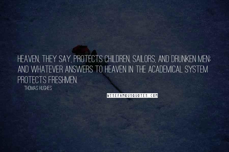 Thomas Hughes Quotes: Heaven, they say, protects children, sailors, and drunken men; and whatever answers to Heaven in the academical system protects freshmen.