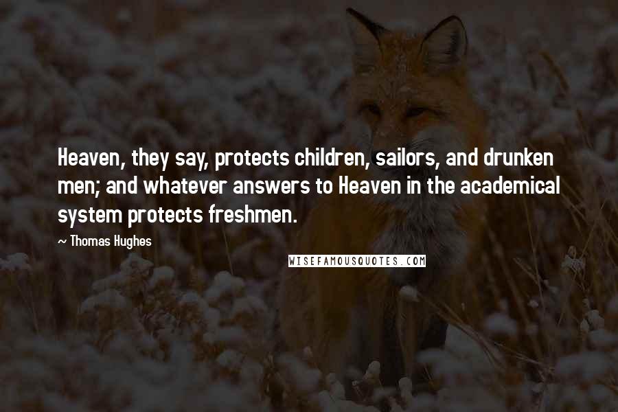 Thomas Hughes Quotes: Heaven, they say, protects children, sailors, and drunken men; and whatever answers to Heaven in the academical system protects freshmen.