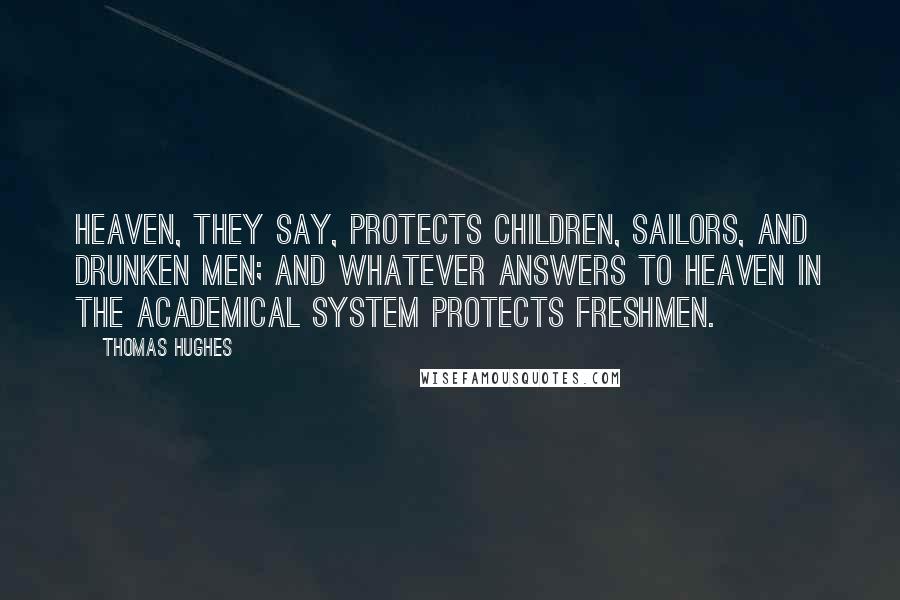 Thomas Hughes Quotes: Heaven, they say, protects children, sailors, and drunken men; and whatever answers to Heaven in the academical system protects freshmen.