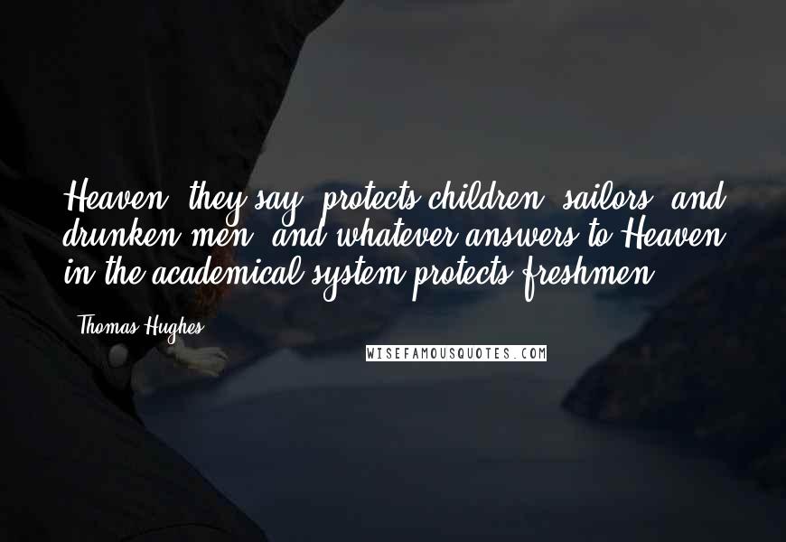 Thomas Hughes Quotes: Heaven, they say, protects children, sailors, and drunken men; and whatever answers to Heaven in the academical system protects freshmen.