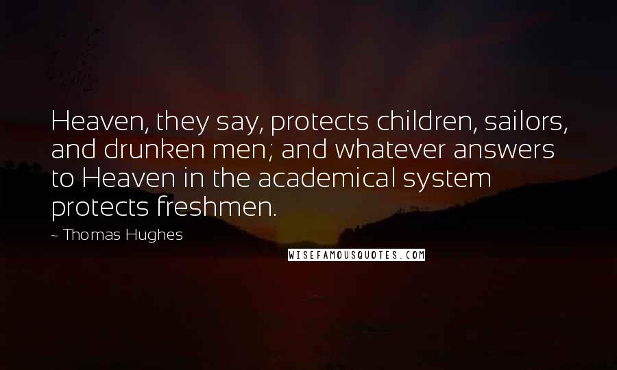 Thomas Hughes Quotes: Heaven, they say, protects children, sailors, and drunken men; and whatever answers to Heaven in the academical system protects freshmen.