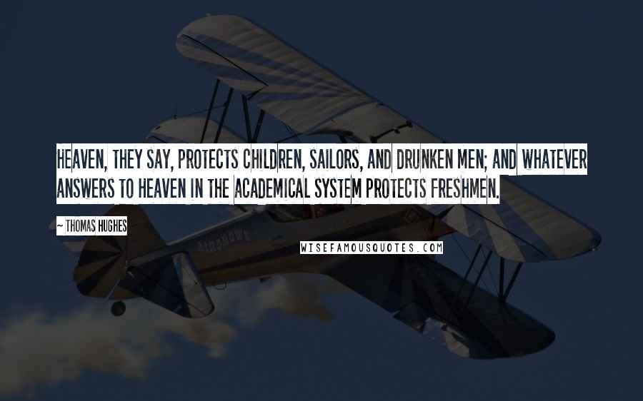 Thomas Hughes Quotes: Heaven, they say, protects children, sailors, and drunken men; and whatever answers to Heaven in the academical system protects freshmen.