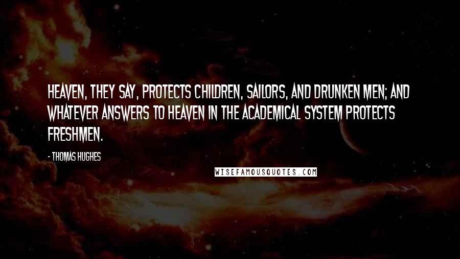 Thomas Hughes Quotes: Heaven, they say, protects children, sailors, and drunken men; and whatever answers to Heaven in the academical system protects freshmen.